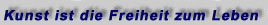Kunst ist Freiheit zum Leben